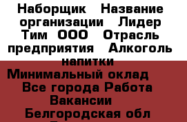 Наборщик › Название организации ­ Лидер Тим, ООО › Отрасль предприятия ­ Алкоголь, напитки › Минимальный оклад ­ 1 - Все города Работа » Вакансии   . Белгородская обл.,Белгород г.